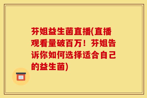 芬姐益生菌直播(直播观看量破百万！芬姐告诉你如何选择适合自己的益生菌)