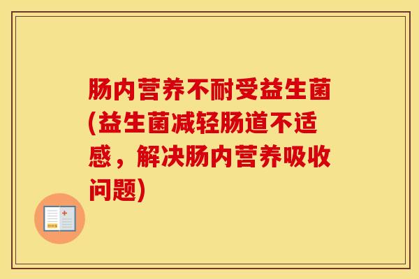 肠内营养不耐受益生菌(益生菌减轻肠道不适感，解决肠内营养吸收问题)