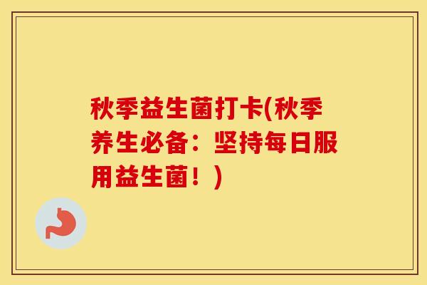 秋季益生菌打卡(秋季养生必备：坚持每日服用益生菌！)