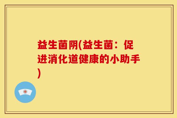 益生菌阴(益生菌：促进消化道健康的小助手)