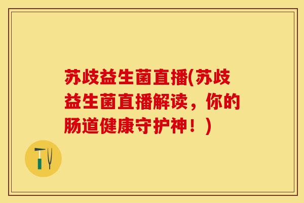 苏歧益生菌直播(苏歧益生菌直播解读，你的肠道健康守护神！)