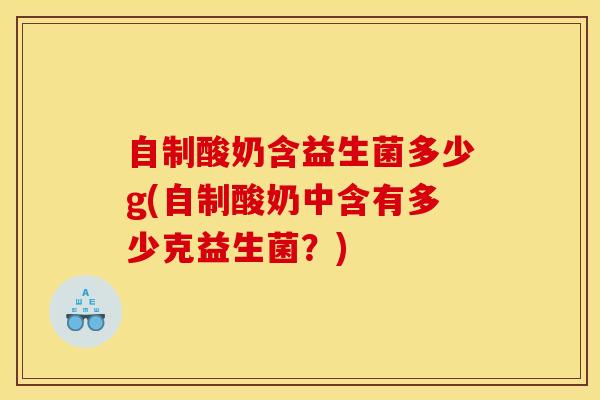 自制酸奶含益生菌多少g(自制酸奶中含有多少克益生菌？)