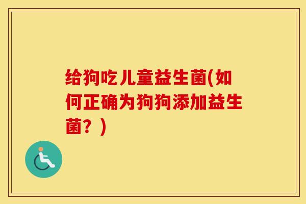 给狗吃儿童益生菌(如何正确为狗狗添加益生菌？)