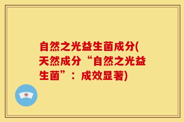 自然之光益生菌成分(天然成分“自然之光益生菌”：成效显著)
