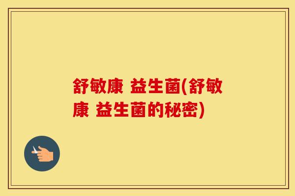 舒敏康 益生菌(舒敏康 益生菌的秘密)