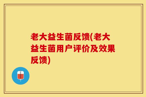 老大益生菌反馈(老大益生菌用户评价及效果反馈)