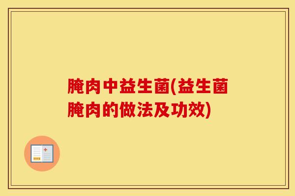 腌肉中益生菌(益生菌腌肉的做法及功效)