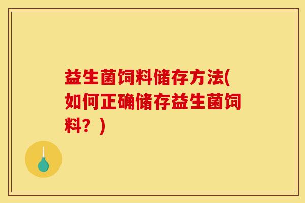 益生菌饲料储存方法(如何正确储存益生菌饲料？)