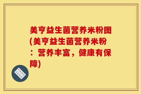 美亨益生菌营养米粉图(美亨益生菌营养米粉：营养丰富，健康有保障)