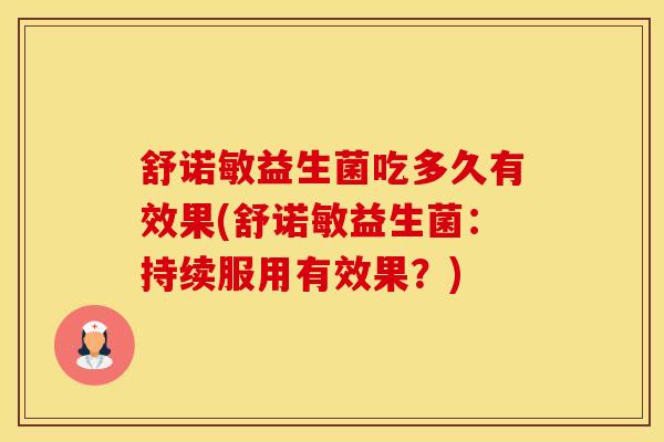 舒诺敏益生菌吃多久有效果(舒诺敏益生菌：持续服用有效果？)