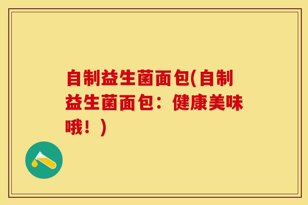 自制益生菌面包(自制益生菌面包：健康美味哦！)