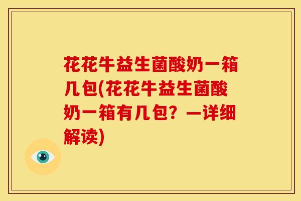 花花牛益生菌酸奶一箱几包(花花牛益生菌酸奶一箱有几包？—详细解读)