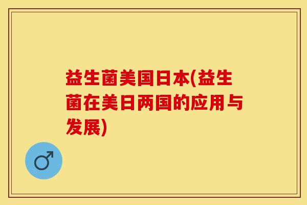 益生菌美国日本(益生菌在美日两国的应用与发展)