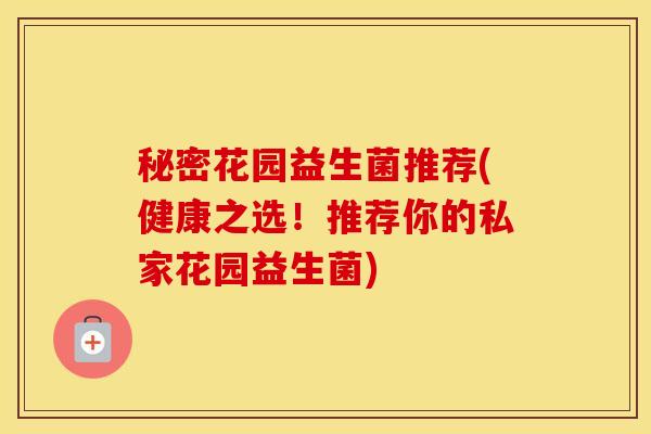 秘密花园益生菌推荐(健康之选！推荐你的私家花园益生菌)