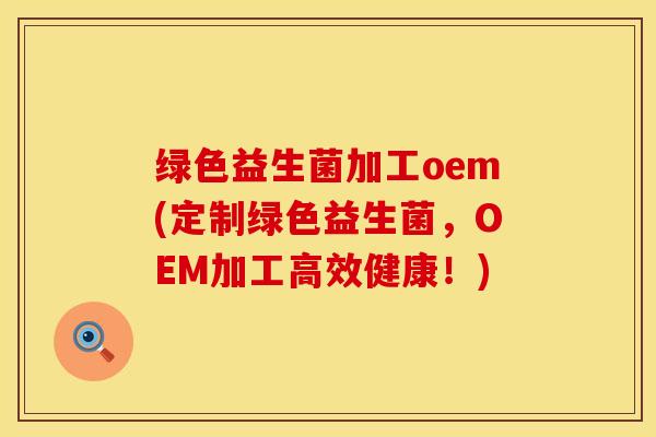 绿色益生菌加工oem(定制绿色益生菌，OEM加工高效健康！)