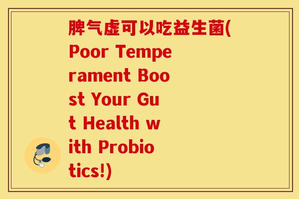 脾气虚可以吃益生菌(Poor Temperament Boost Your Gut Health with Probiotics!)