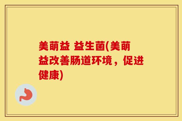 美萌益 益生菌(美萌益改善肠道环境，促进健康)