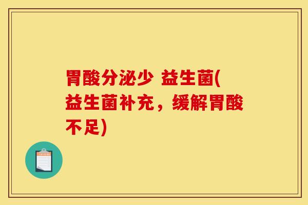 胃酸分泌少 益生菌(益生菌补充，缓解胃酸不足)