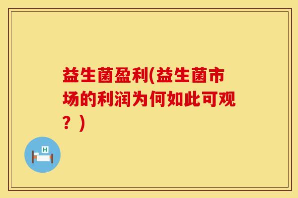 益生菌盈利(益生菌市场的利润为何如此可观？)