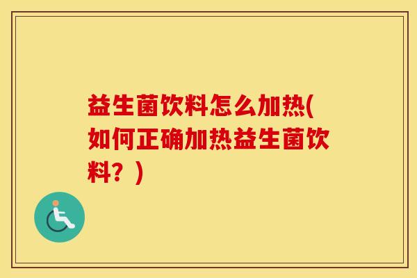 益生菌饮料怎么加热(如何正确加热益生菌饮料？)