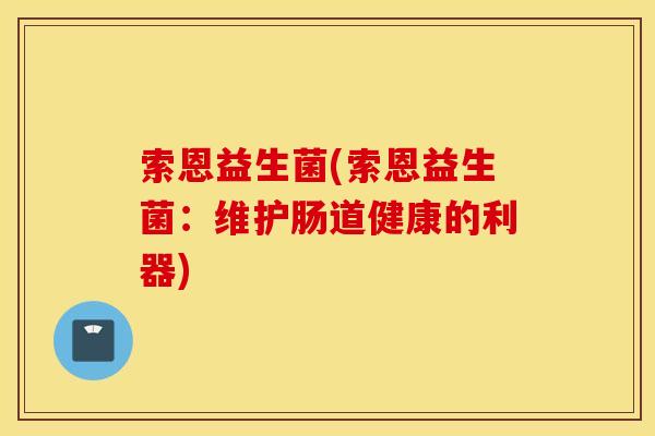 索恩益生菌(索恩益生菌：维护肠道健康的利器)