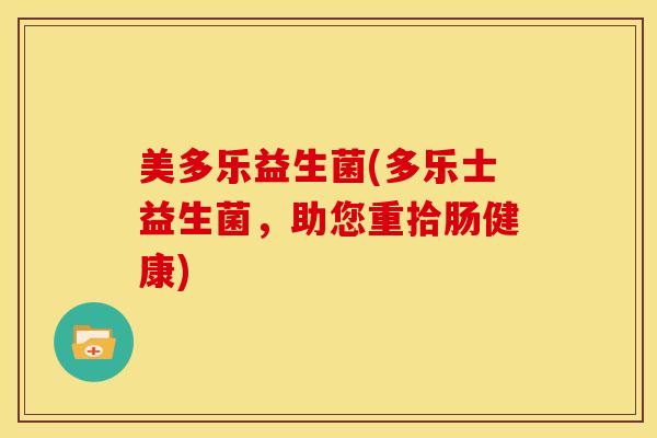 美多乐益生菌(多乐士益生菌，助您重拾肠健康)