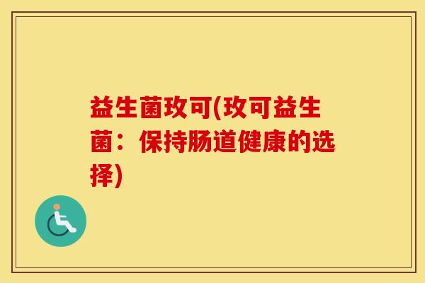 益生菌玫可(玫可益生菌：保持肠道健康的选择)