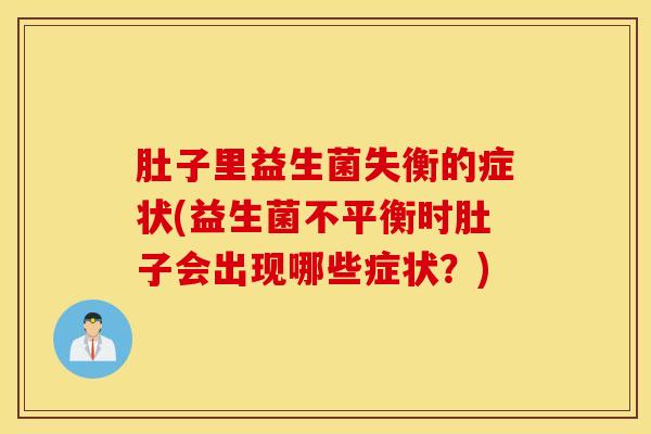 肚子里益生菌失衡的症状(益生菌不平衡时肚子会出现哪些症状？)