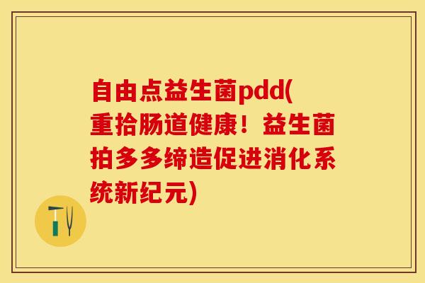自由点益生菌pdd(重拾肠道健康！益生菌拍多多缔造促进消化系统新纪元)