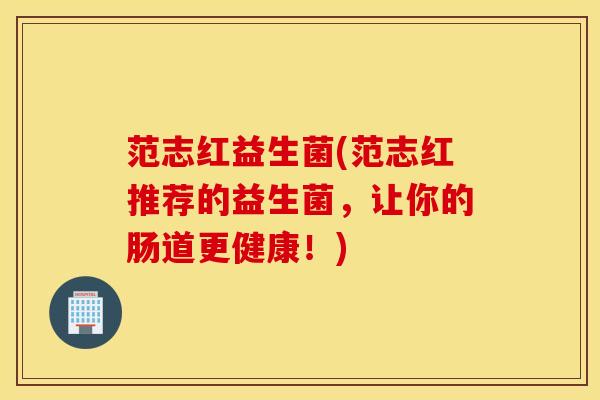 范志红益生菌(范志红推荐的益生菌，让你的肠道更健康！)
