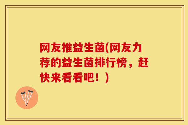 网友推益生菌(网友力荐的益生菌排行榜，赶快来看看吧！)