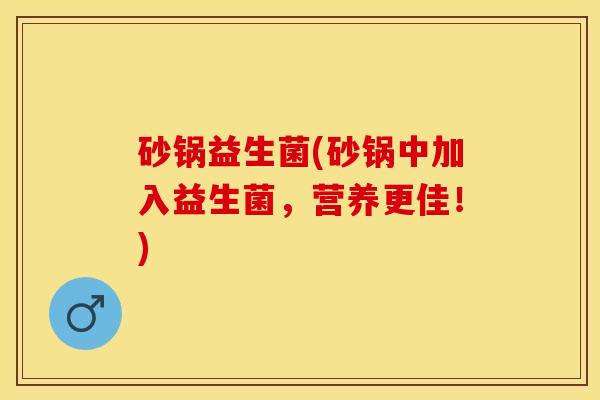 砂锅益生菌(砂锅中加入益生菌，营养更佳！)