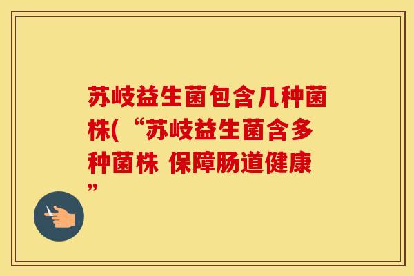 苏岐益生菌包含几种菌株(“苏岐益生菌含多种菌株 保障肠道健康”