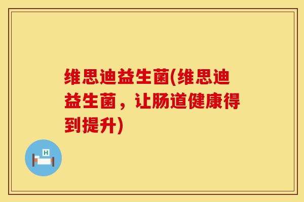 维思迪益生菌(维思迪益生菌，让肠道健康得到提升)