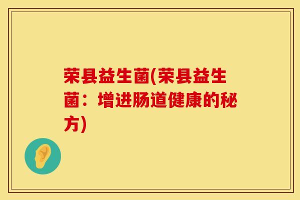 荣县益生菌(荣县益生菌：增进肠道健康的秘方)