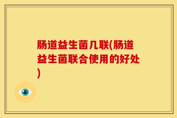 肠道益生菌几联(肠道益生菌联合使用的好处)