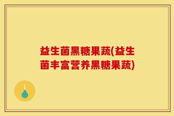 益生菌黑糖果蔬(益生菌丰富营养黑糖果蔬)