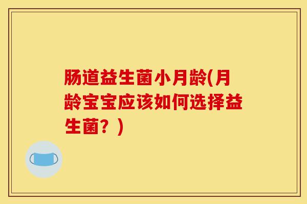 肠道益生菌小月龄(月龄宝宝应该如何选择益生菌？)