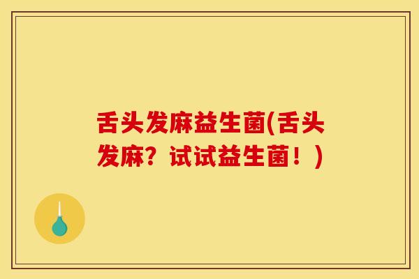 舌头发麻益生菌(舌头发麻？试试益生菌！)
