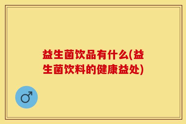 益生菌饮品有什么(益生菌饮料的健康益处)