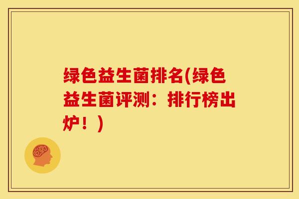 绿色益生菌排名(绿色益生菌评测：排行榜出炉！)