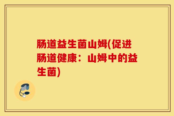 肠道益生菌山姆(促进肠道健康：山姆中的益生菌)