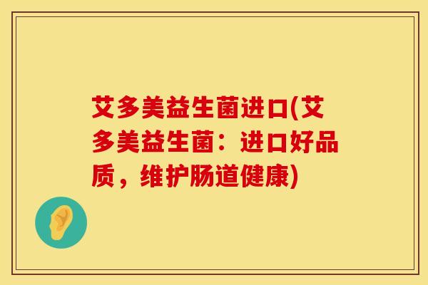 艾多美益生菌进口(艾多美益生菌：进口好品质，维护肠道健康)