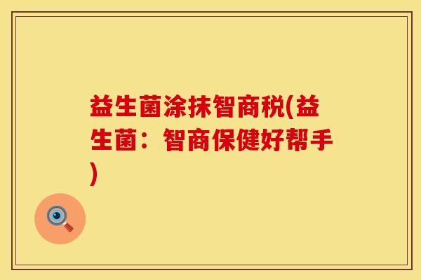 益生菌涂抹智商税(益生菌：智商保健好帮手)