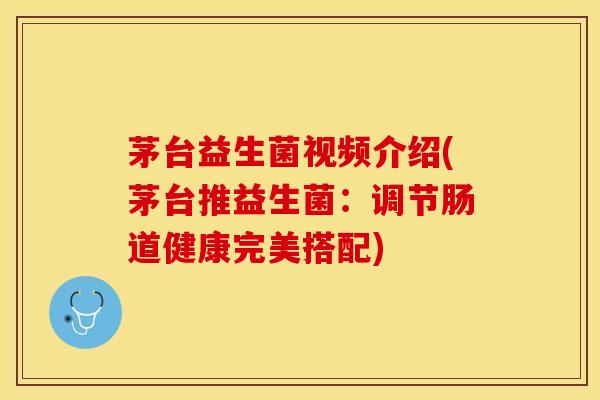 茅台益生菌视频介绍(茅台推益生菌：调节肠道健康完美搭配)