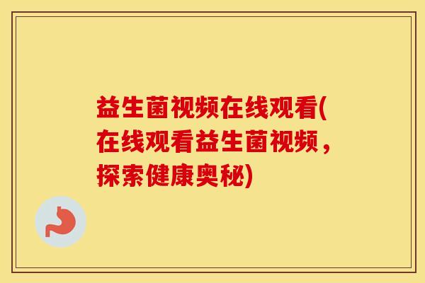 益生菌视频在线观看(在线观看益生菌视频，探索健康奥秘)