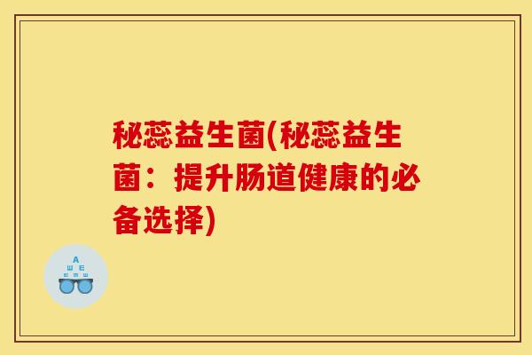 秘蕊益生菌(秘蕊益生菌：提升肠道健康的必备选择)