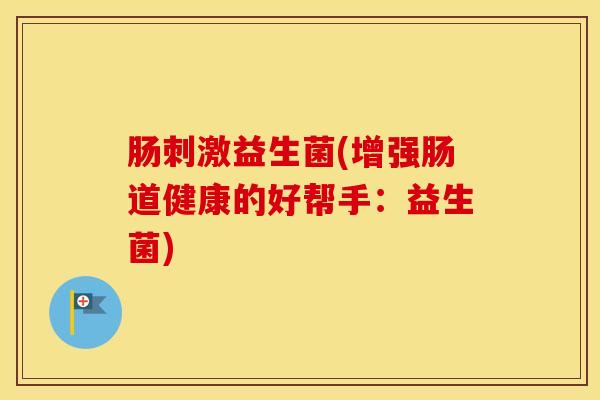 肠刺激益生菌(增强肠道健康的好帮手：益生菌)