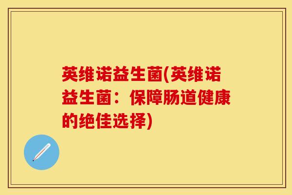 英维诺益生菌(英维诺益生菌：保障肠道健康的绝佳选择)