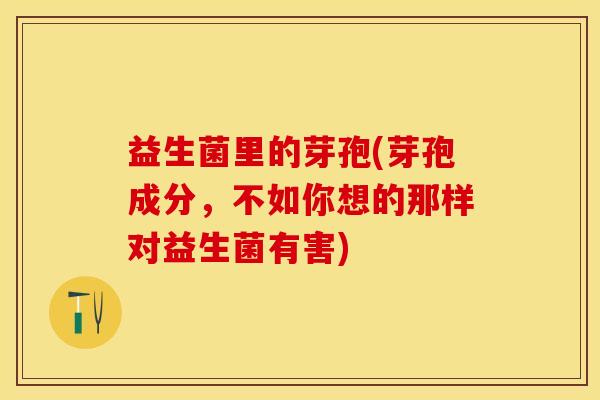 益生菌里的芽孢(芽孢成分，不如你想的那样对益生菌有害)
